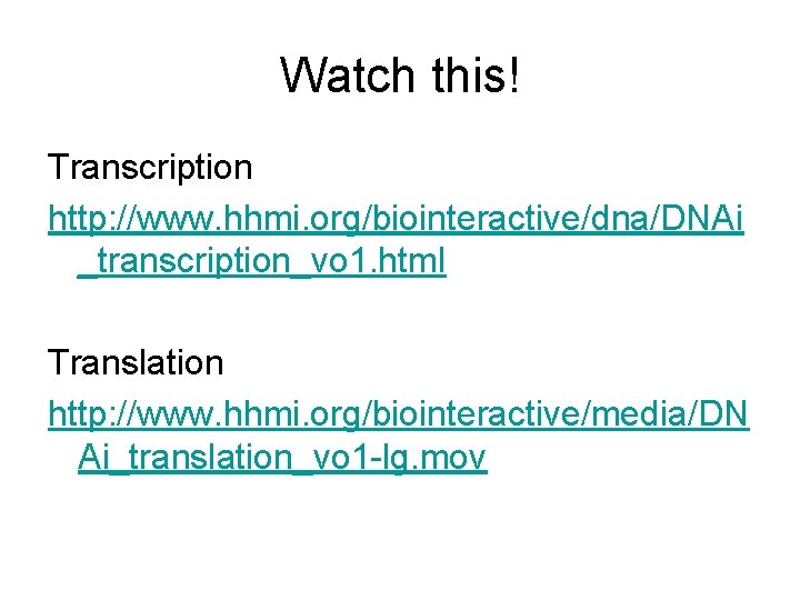 Watch this! Transcription http: //www. hhmi. org/biointeractive/dna/DNAi _transcription_vo 1. html Translation http: //www. hhmi.