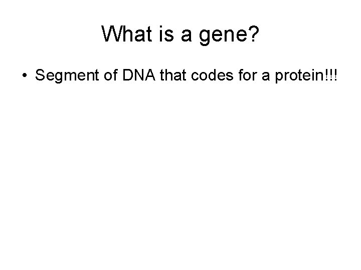 What is a gene? • Segment of DNA that codes for a protein!!! 
