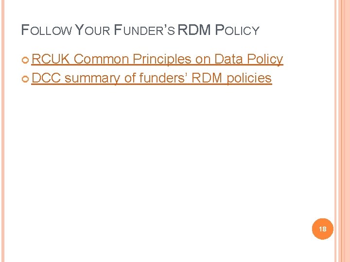 FOLLOW YOUR FUNDER’S RDM POLICY RCUK Common Principles on Data Policy DCC summary of