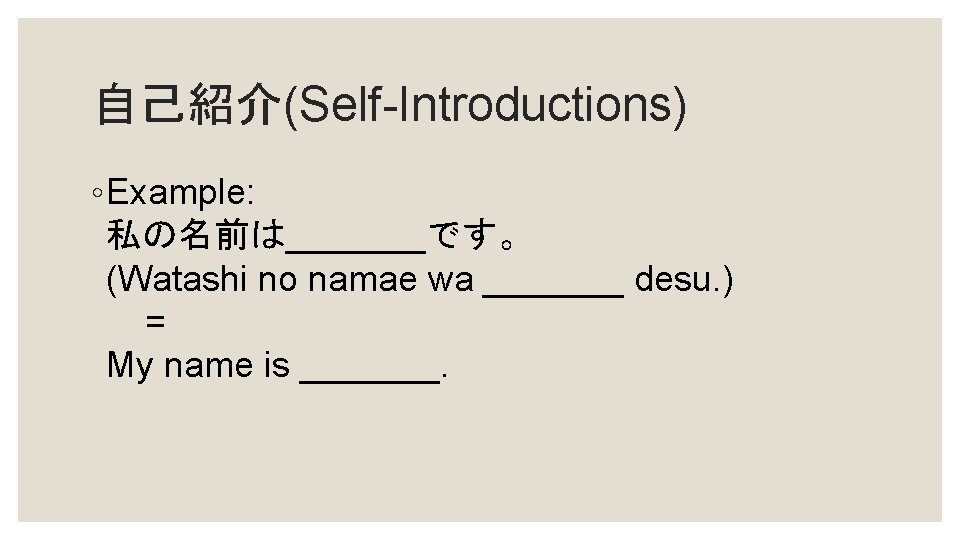 自己紹介(Self-Introductions) ◦ Example: 私の名前は_______です。 (Watashi no namae wa _______ desu. ) = My name