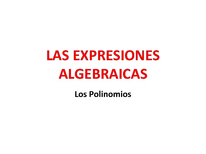 LAS EXPRESIONES ALGEBRAICAS Los Polinomios 