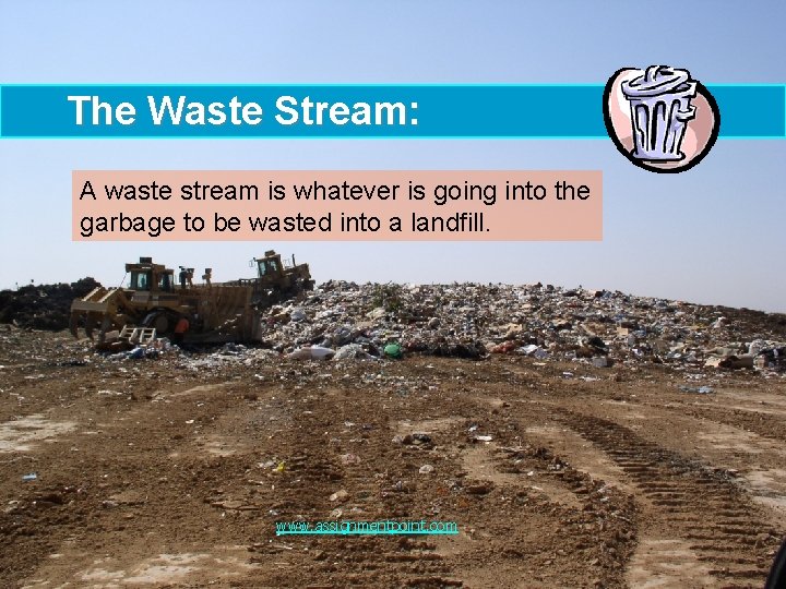 The Waste Stream: A waste stream is whatever is going into the garbage to