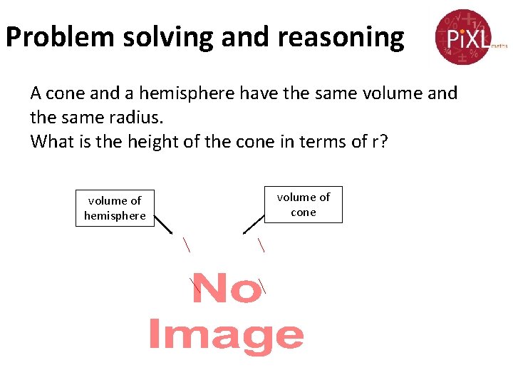 Problem solving and reasoning A cone and a hemisphere have the same volume and