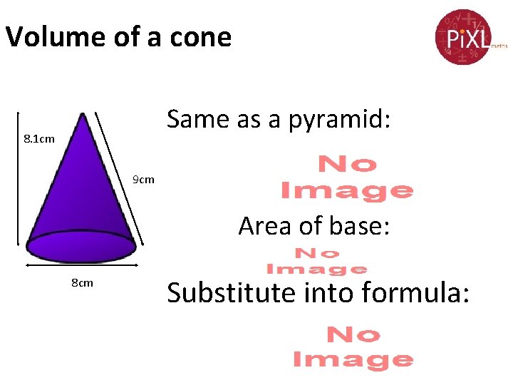 Volume of a cone Same as a pyramid: 8. 1 cm 9 cm Area