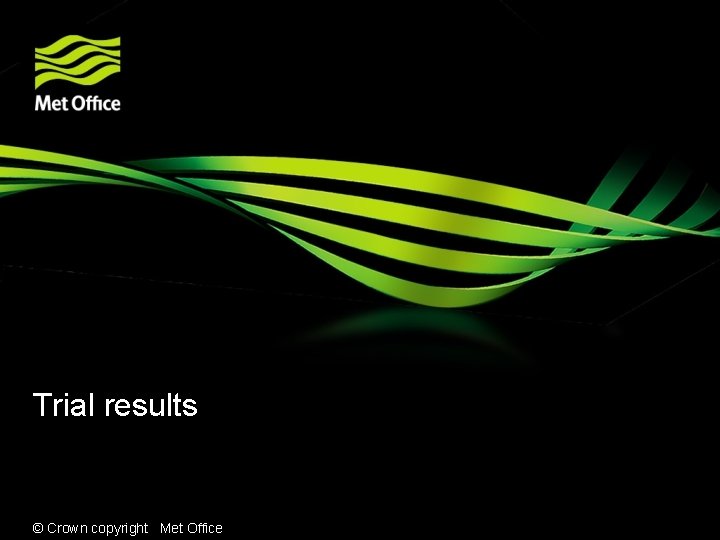 Trial results © Crown copyright Met Office 
