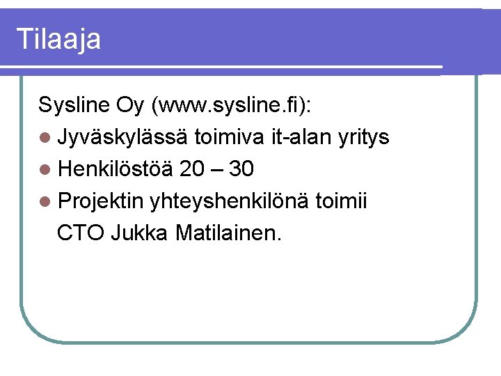 Tilaaja Sysline Oy (www. sysline. fi): l Jyväskylässä toimiva it-alan yritys l Henkilöstöä 20