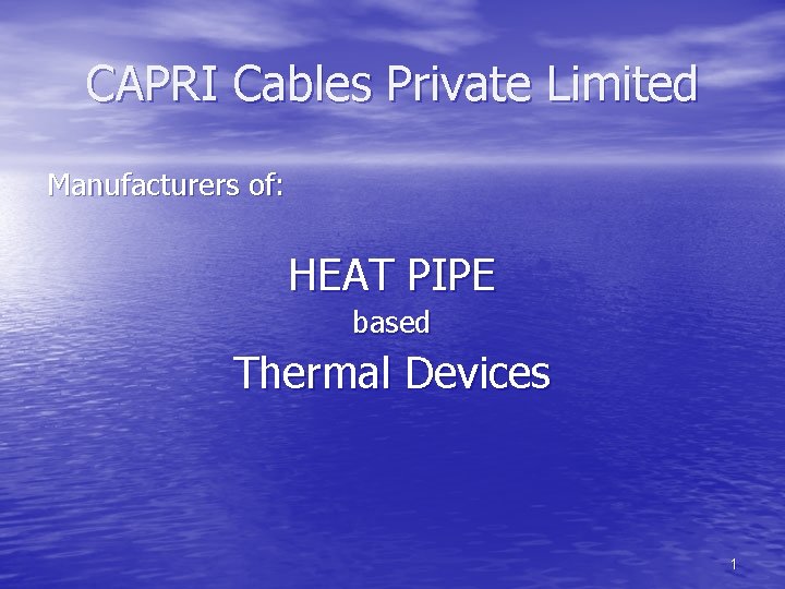 CAPRI Cables Private Limited Manufacturers of: HEAT PIPE based Thermal Devices 1 