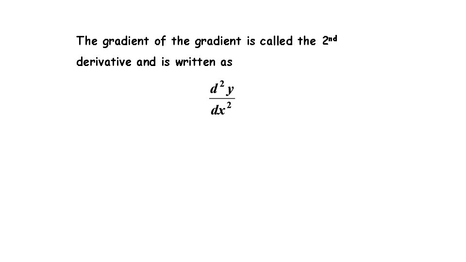 The gradient of the gradient is called the 2 nd derivative and is written The gradient of the gradient is called the 2 nd derivative and is written