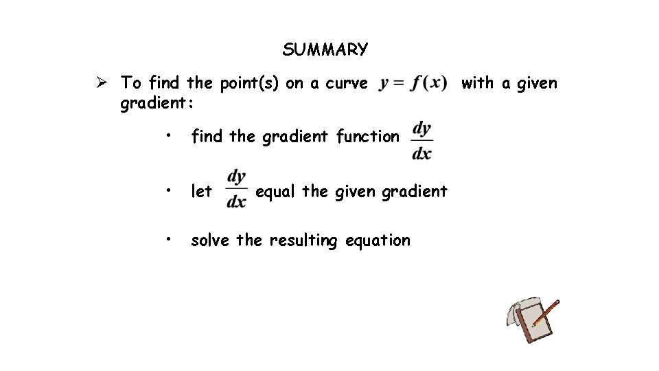SUMMARY Ø To find the point(s) on a curve gradient: • find the gradient SUMMARY Ø To find the point(s) on a curve gradient: • find the gradient