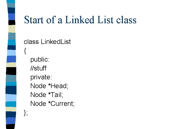Start of a Linked List class Linked. List { public: //stuff private: Node *Head;