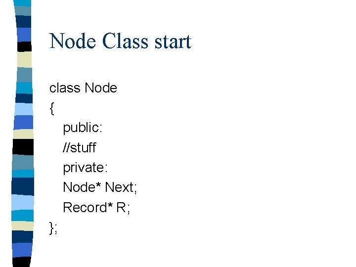 Node Class start class Node { public: //stuff private: Node* Next; Record* R; };