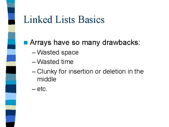 Linked Lists Basics n Arrays have so many drawbacks: – Wasted space – Wasted