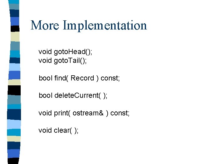 More Implementation void goto. Head(); void goto. Tail(); bool find( Record ) const; bool