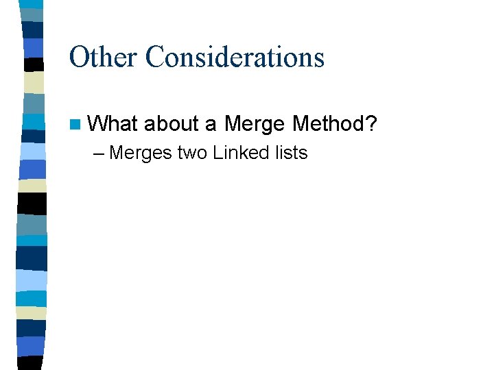 Other Considerations n What about a Merge Method? – Merges two Linked lists 