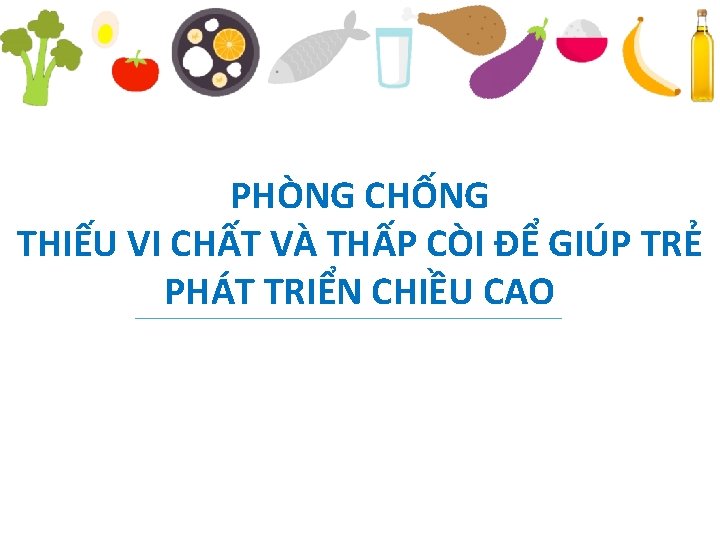 PHÒNG CHỐNG THIẾU VI CHẤT VÀ THẤP CÒI ĐỂ GIÚP TRẺ PHÁT TRIỂN CHIỀU