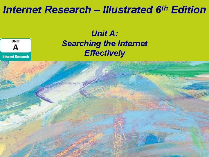 Internet Research – Illustrated 6 th Edition Unit A: Searching the Internet Effectively Internet Research – Illustrated 6 th Edition Unit A: Searching the Internet Effectively