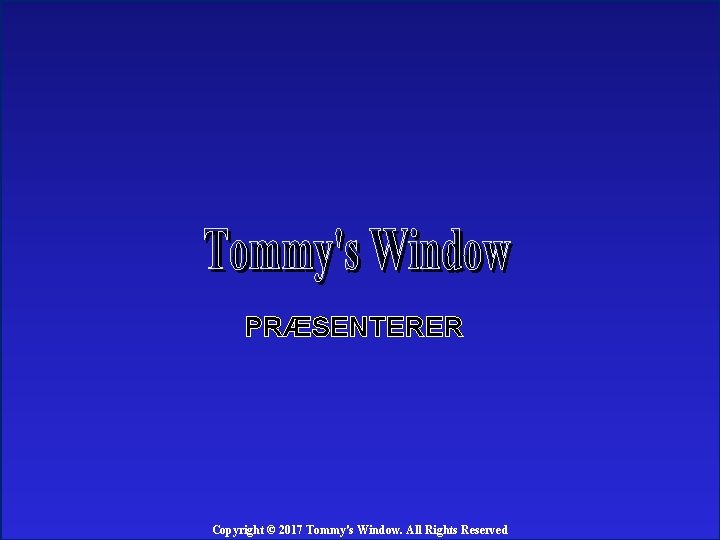 PRÆSENTERER Copyright © 2017 Tommy's Window. All Rights Reserved 