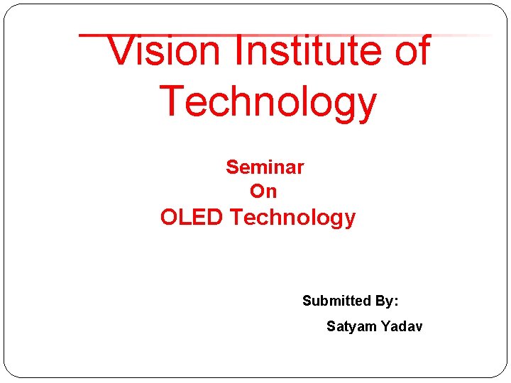Vision Institute of Technology Seminar On OLED Technology Submitted By: Satyam Yadav 