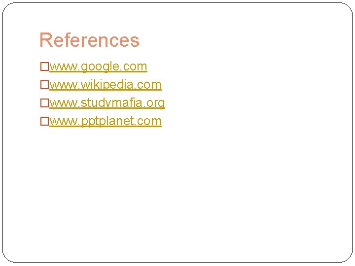 References �www. google. com �www. wikipedia. com �www. studymafia. org �www. pptplanet. com 