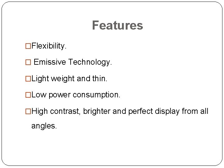Features �Flexibility. � Emissive Technology. �Light weight and thin. �Low power consumption. �High contrast,
