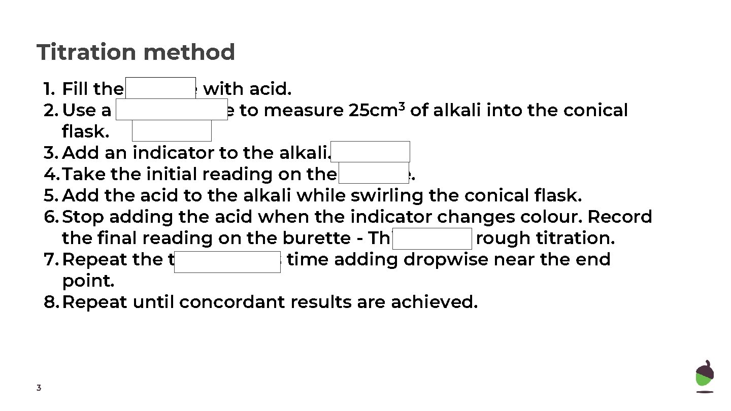 Titration method 1. Fill the burette with acid. 2. Use a glass pipette to