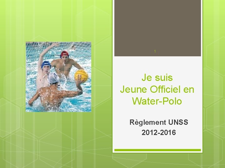 1 Je suis Jeune Officiel en Water-Polo Règlement UNSS 2012 -2016 