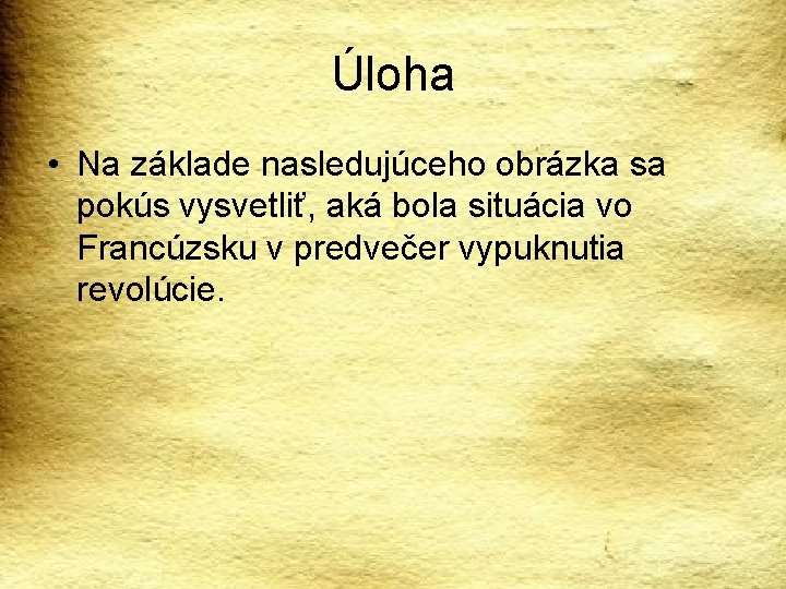 Úloha • Na základe nasledujúceho obrázka sa pokús vysvetliť, aká bola situácia vo Francúzsku