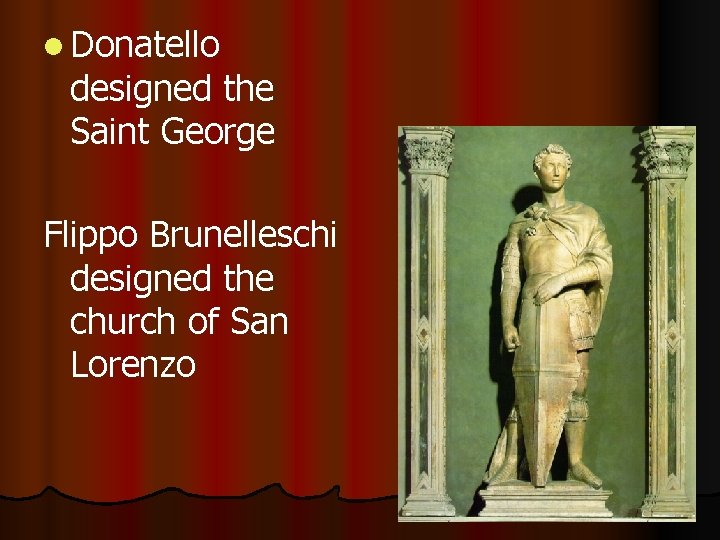 l Donatello designed the Saint George Flippo Brunelleschi designed the church of San Lorenzo