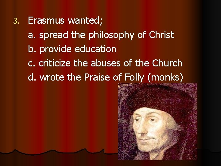 3. Erasmus wanted; a. spread the philosophy of Christ b. provide education c. criticize