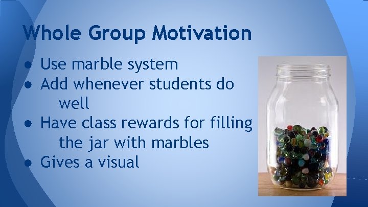 Whole Group Motivation ● Use marble system ● Add whenever students do well ●