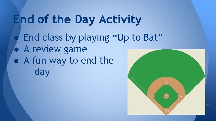 End of the Day Activity ● End class by playing “Up to Bat” ●