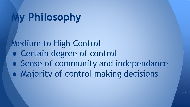 My Philosophy Medium to High Control ● Certain degree of control ● Sense of
