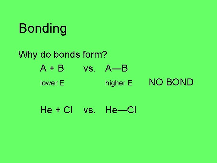 Bonding Why do bonds form? A+B vs. A—B lower E He + Cl higher