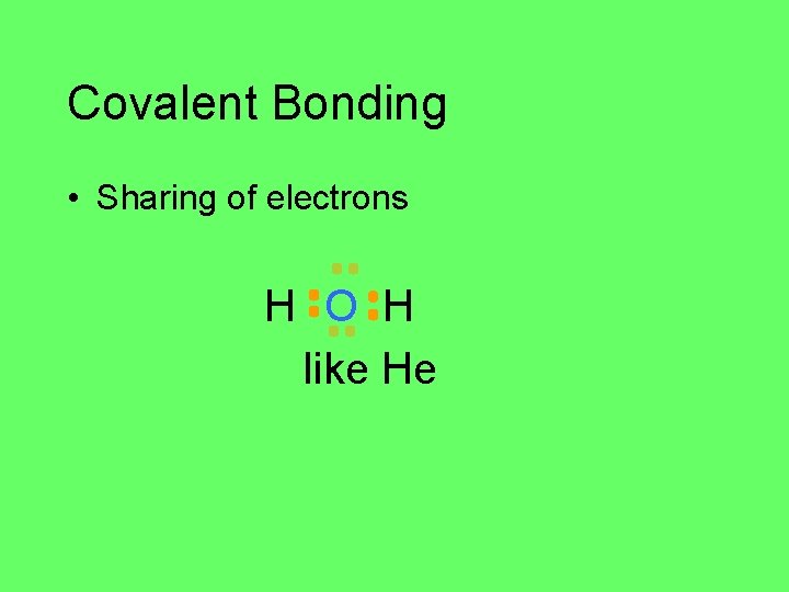 Covalent Bonding • Sharing of electrons H O H like He 