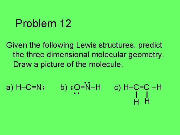 Problem 12 Given the following Lewis structures, predict the three dimensional molecular geometry. Draw