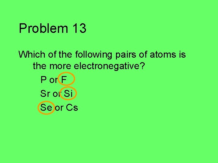 Problem 13 Which of the following pairs of atoms is the more electronegative? P