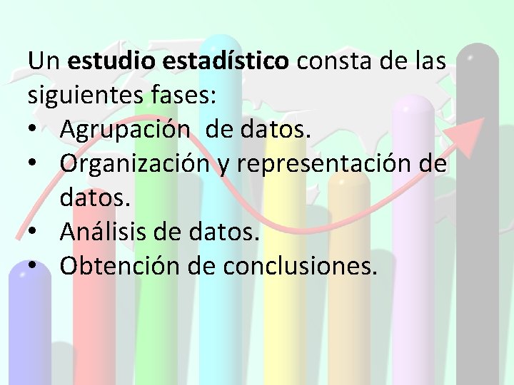 Un estudio estadístico consta de las siguientes fases: • Agrupación de datos. • Organización