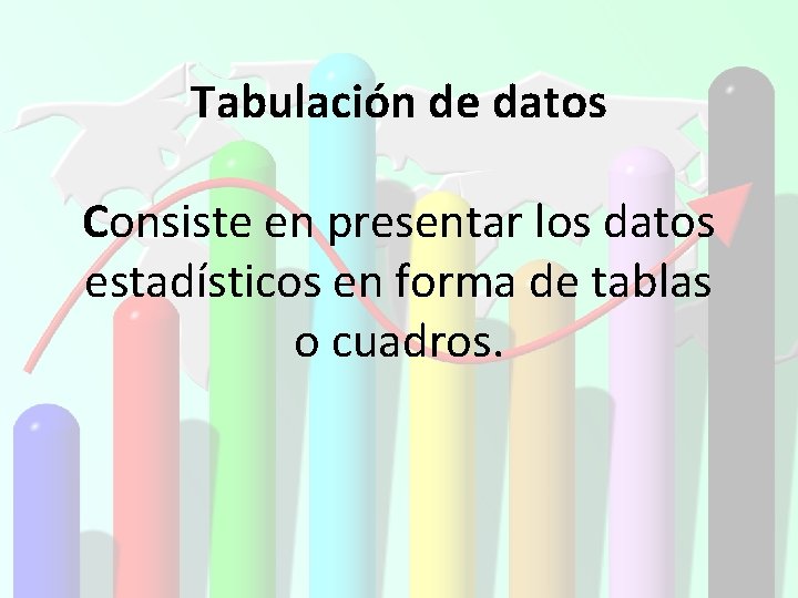 Tabulación de datos Consiste en presentar los datos estadísticos en forma de tablas o