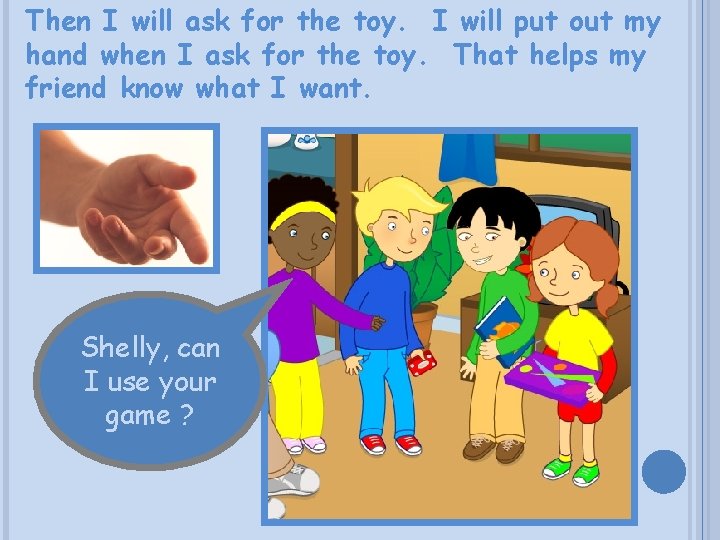 Then I will ask for the toy. I will put out my hand when