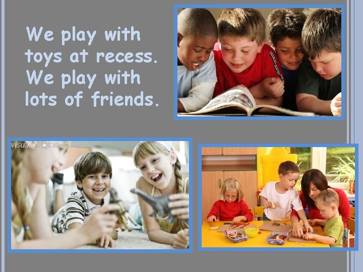 We play with toys at recess. We play with lots of friends. 