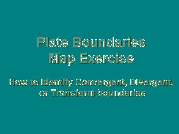 Plate Boundaries Map Exercise How to identify Convergent, Divergent, or Transform boundaries 