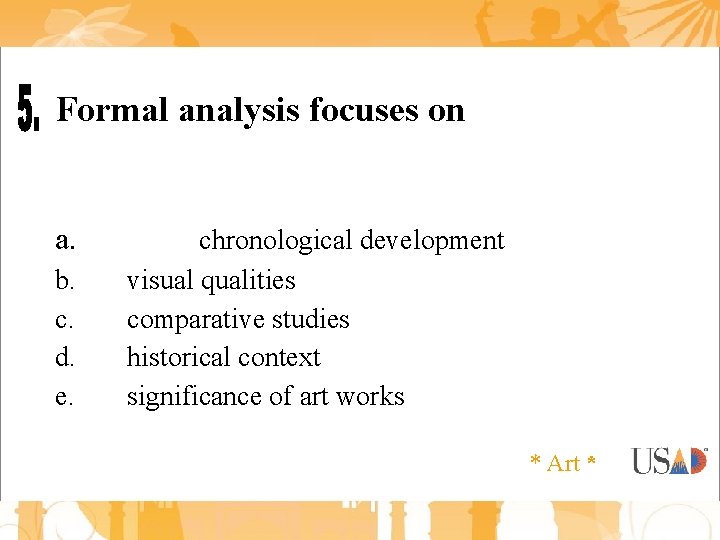 Formal analysis focuses on a. b. c. d. e. chronological development visual qualities comparative