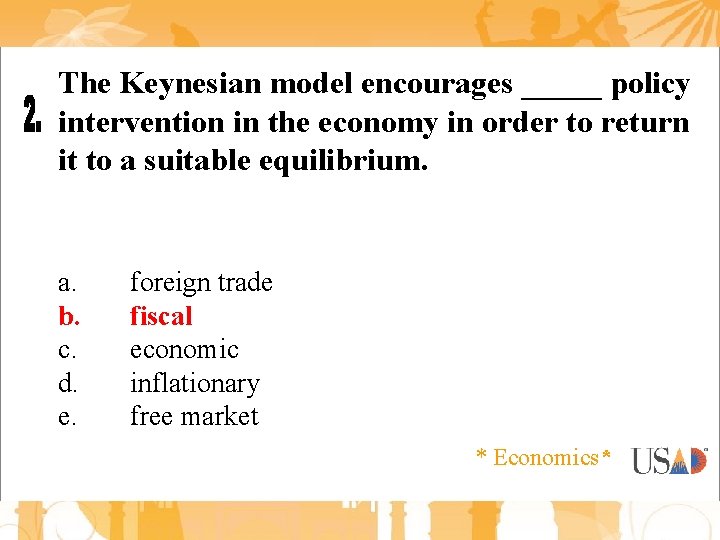 The Keynesian model encourages _____ policy intervention in the economy in order to return