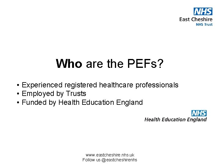 Who are the PEFs? • Experienced registered healthcare professionals • Employed by Trusts •