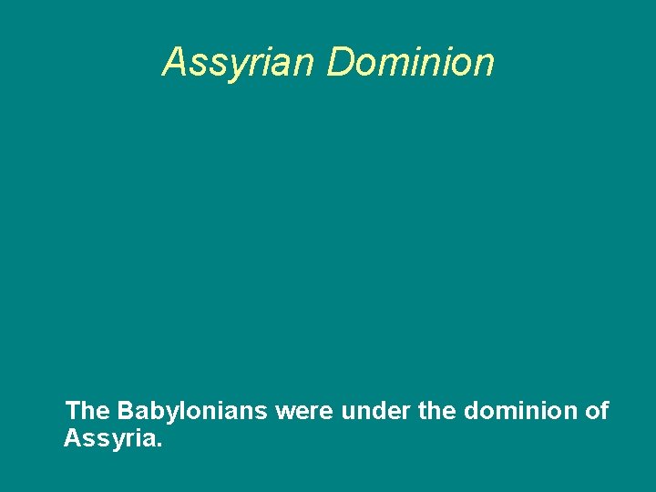 Assyrian Dominion The Babylonians were under the dominion of Assyria. 