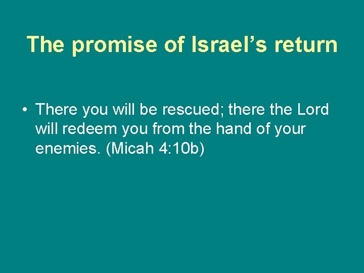 The promise of Israel’s return • There you will be rescued; there the Lord