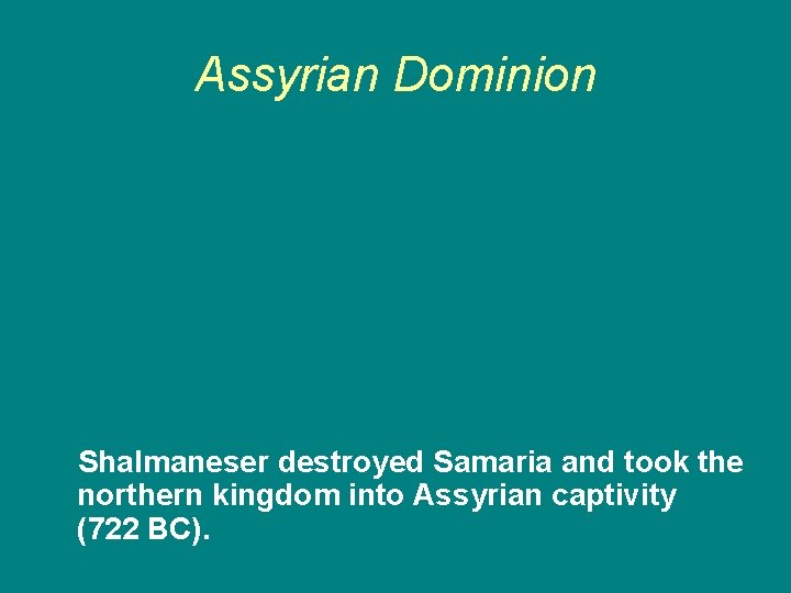 Assyrian Dominion Shalmaneser destroyed Samaria and took the northern kingdom into Assyrian captivity (722