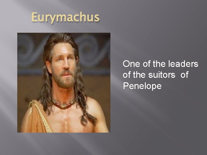 Eurymachus One of the leaders of the suitors of Penelope 