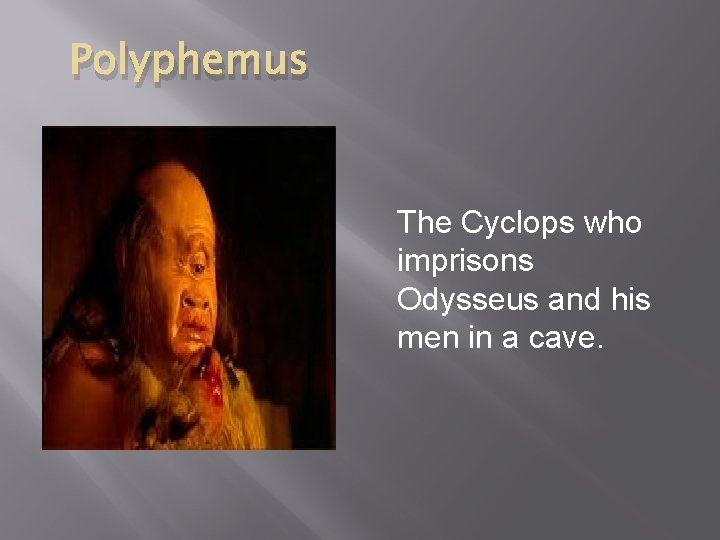 Polyphemus The Cyclops who imprisons Odysseus and his men in a cave. 