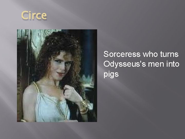 Circe Sorceress who turns Odysseus's men into pigs 